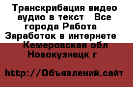 Транскрибация видео/аудио в текст - Все города Работа » Заработок в интернете   . Кемеровская обл.,Новокузнецк г.